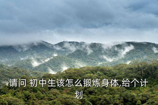 請(qǐng)問(wèn) 初中生該怎么鍛煉身體,給個(gè)計(jì)劃