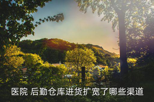 醫(yī)院 后勤倉(cāng)庫(kù)進(jìn)貨擴(kuò)寬了哪些渠道