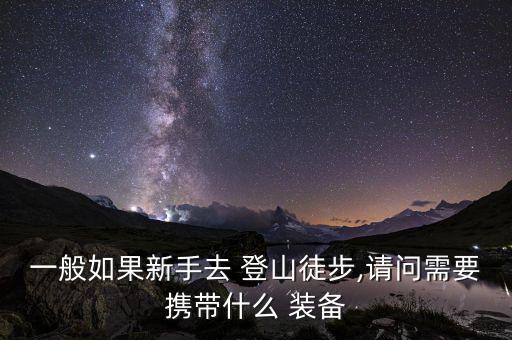 一般如果新手去 登山徒步,請問需要攜帶什么 裝備