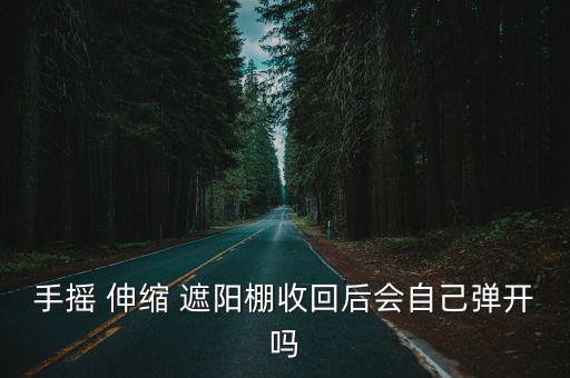 手搖 伸縮 遮陽棚收回后會(huì)自己彈開嗎