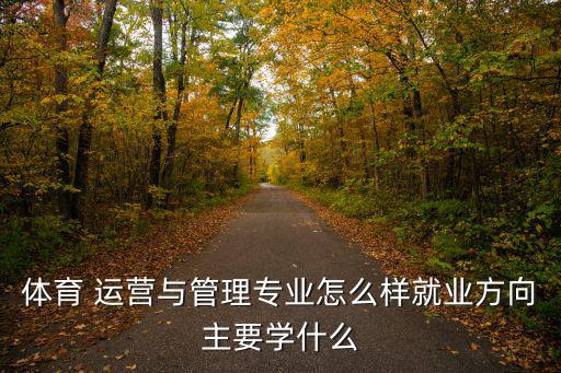 體育 運(yùn)營(yíng)與管理專(zhuān)業(yè)怎么樣就業(yè)方向主要學(xué)什么