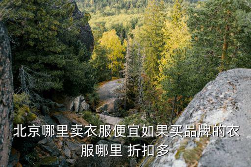 北京大型服裝折扣店,北京買衣服便宜質(zhì)量好的商場(chǎng)
