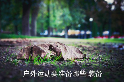  戶外運(yùn)動(dòng)要準(zhǔn)備哪些 裝備
