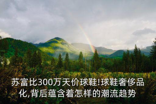 蘇富比300萬天價球鞋!球鞋奢侈品化,背后蘊(yùn)含著怎樣的潮流趨勢