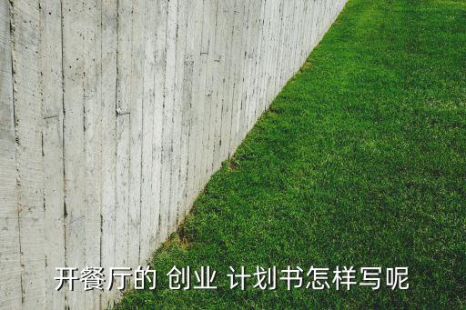 開餐廳的 創(chuàng)業(yè) 計(jì)劃書怎樣寫呢