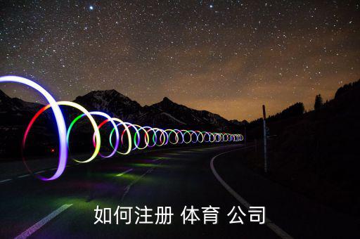 如何注冊(cè) 體育 公司