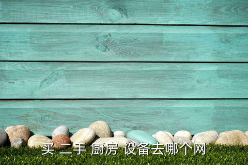 買 二手 廚房 設(shè)備去哪個網(wǎng)