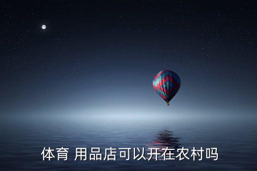  體育 用品店可以開在農(nóng)村嗎