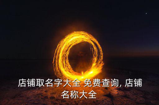 免費(fèi)自助在線(xiàn)店鋪起名,店鋪起名字2022免費(fèi)八字起名