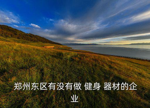  鄭州東區(qū)有沒有做 健身 器材的企業(yè)