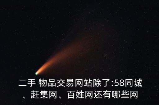  二手 物品交易網(wǎng)站除了:58同城、趕集網(wǎng)、百姓網(wǎng)還有哪些網(wǎng)