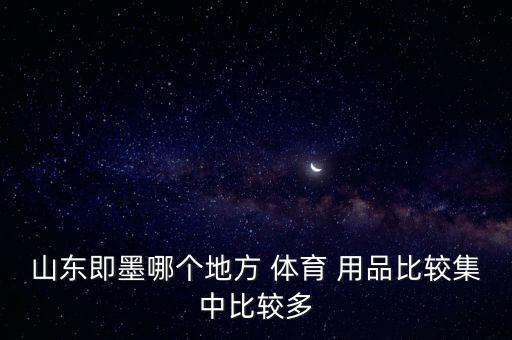 山東即墨哪個(gè)地方 體育 用品比較集中比較多