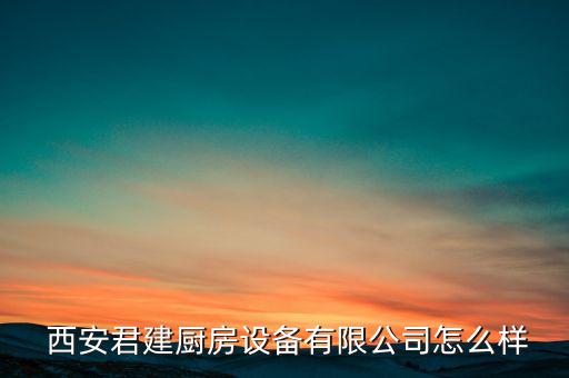  西安君建廚房設(shè)備有限公司怎么樣