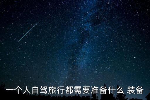 一個人自駕旅行都需要準(zhǔn)備什么 裝備