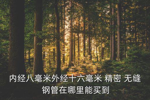 內(nèi)經(jīng)八毫米外經(jīng)十六毫米 精密 無(wú)縫 鋼管在哪里能買到