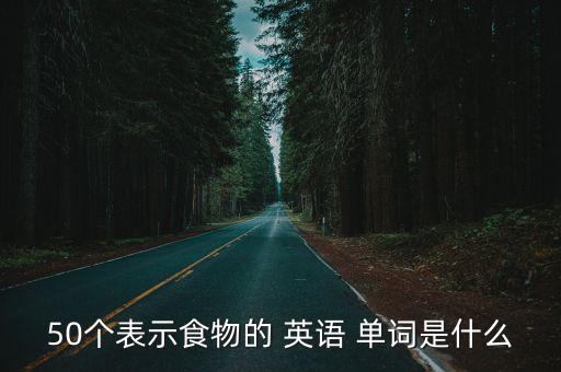 50個表示食物的 英語 單詞是什么