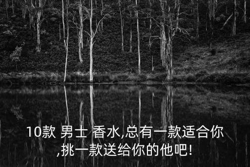 10款 男士 香水,總有一款適合你,挑一款送給你的他吧!