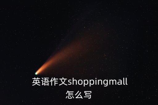  英語(yǔ)作文shoppingmall怎么寫
