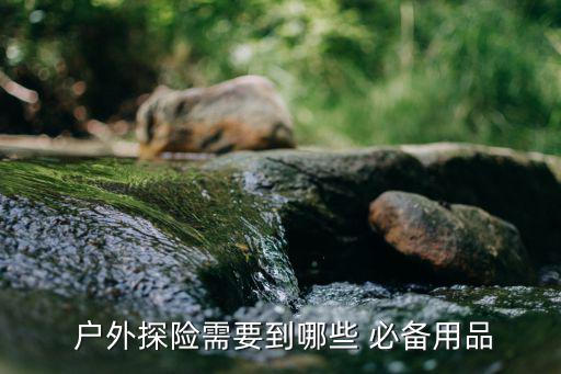  戶外探險需要到哪些 必備用品