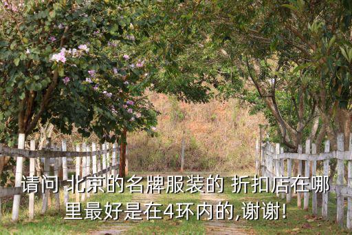 請問 北京的名牌服裝的 折扣店在哪里最好是在4環(huán)內(nèi)的,謝謝!