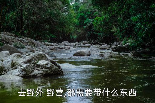 去野外 野營(yíng),都需要帶什么東西