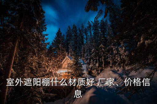 室外遮陽(yáng)棚什么材質(zhì)好 廠家、價(jià)格信息