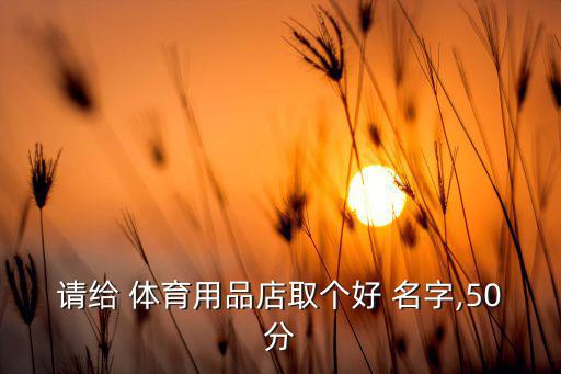 體育公司取名字免費取名,網(wǎng)上取公司名字大全免費