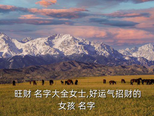  旺財(cái) 名字大全女士,好運(yùn)氣招財(cái)?shù)呐?名字