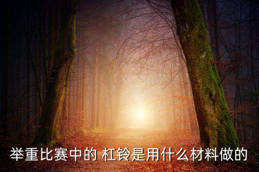 舉重比賽中的 杠鈴是用什么材料做的