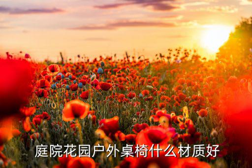  庭院花園戶外桌椅什么材質好