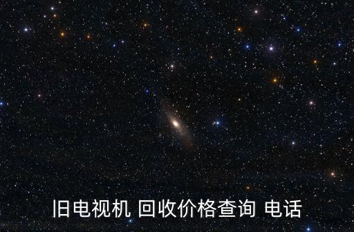 舊電視機(jī) 回收價格查詢 電話
