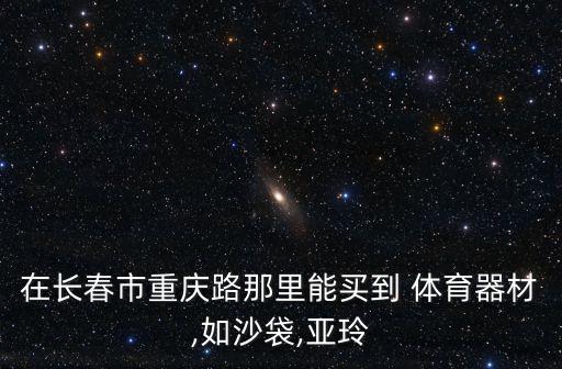 大經(jīng)路體育用品商店在哪里,長春市大經(jīng)路體育用品商店
