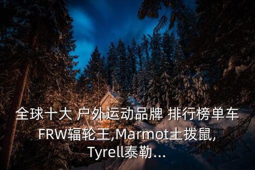全球十大 戶外運(yùn)動(dòng)品牌 排行榜單車FRW輻輪王,Marmot土撥鼠,Tyrell泰勒...