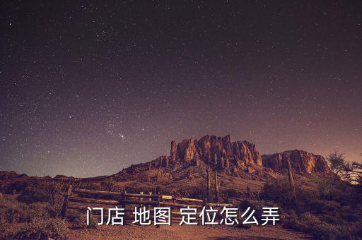  門(mén)店 地圖 定位怎么弄
