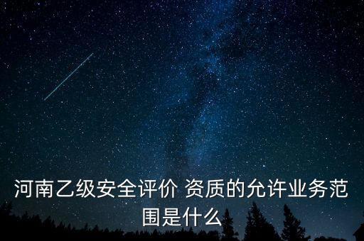 河南乙級安全評價(jià) 資質(zhì)的允許業(yè)務(wù)范圍是什么