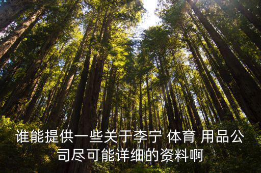 誰(shuí)能提供一些關(guān)于李寧 體育 用品公司盡可能詳細(xì)的資料啊