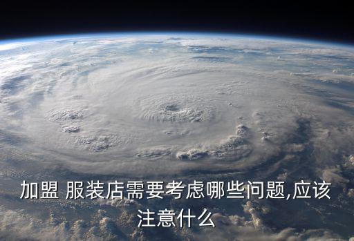 加盟 服裝店需要考慮哪些問題,應(yīng)該注意什么