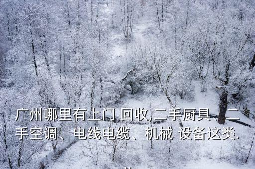 廣州哪里有上門(mén) 回收,二手廚具、二手空調(diào)、電線電纜、機(jī)械 設(shè)備這類(lèi)...