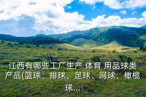 江西有哪些工廠生產(chǎn) 體育 用品球類產(chǎn)品(籃球、排球、足球、網(wǎng)球、橄欖球...