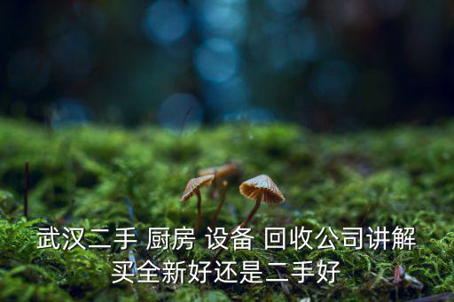 武漢二手 廚房 設備 回收公司講解買全新好還是二手好