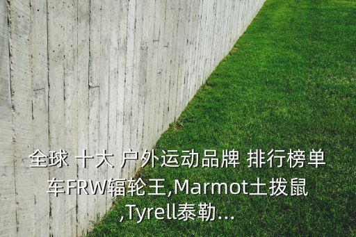 全球 十大 戶外運(yùn)動(dòng)品牌 排行榜單車(chē)FRW輻輪王,Marmot土撥鼠,Tyrell泰勒...