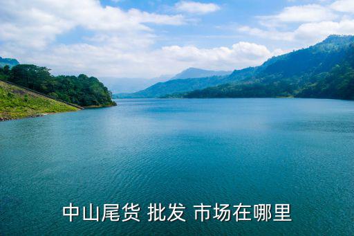 中山尾貨 批發(fā) 市場在哪里