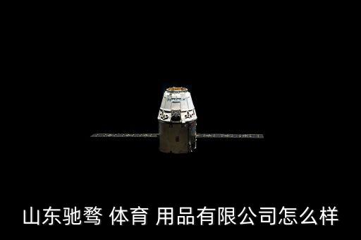 山東馳騖 體育 用品有限公司怎么樣