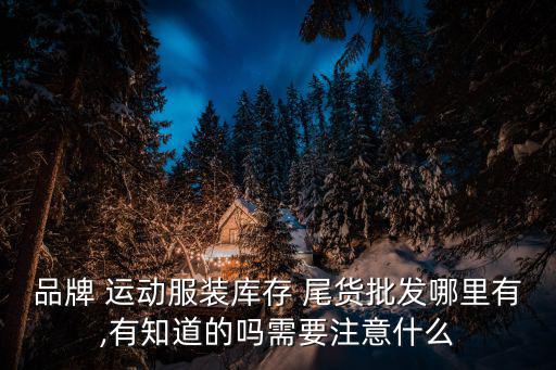 運動品牌尾貨進貨渠道有哪些,貨源充足貨款正規(guī)廠家直銷進貨