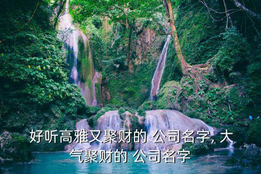 好聽(tīng)大氣的公司名稱大全,好聽(tīng)的勞務(wù)公司名稱大全