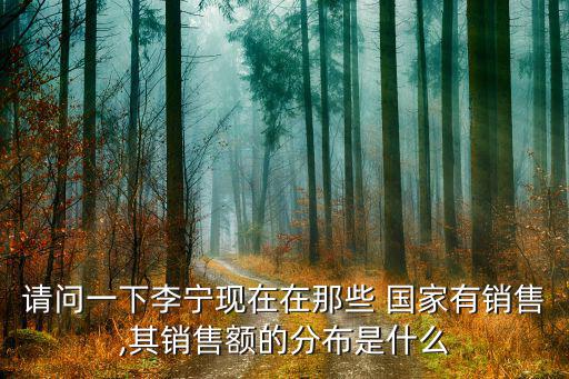 請問一下李寧現(xiàn)在在那些 國家有銷售,其銷售額的分布是什么