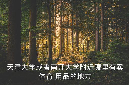  天津大學(xué)或者南開(kāi)大學(xué)附近哪里有賣 體育 用品的地方