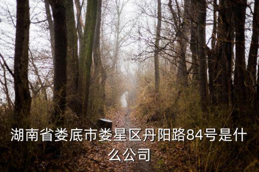 湖南省婁底市婁星區(qū)丹陽路84號是什么公司