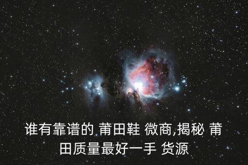 誰有靠譜的 莆田鞋 微商,揭秘 莆田質(zhì)量最好一手 貨源