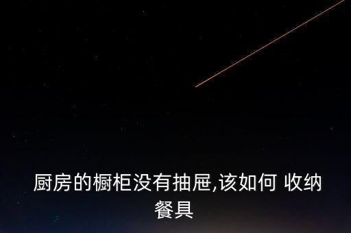  廚房的櫥柜沒有抽屜,該如何 收納餐具